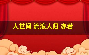 人世间 流浪人归 亦若